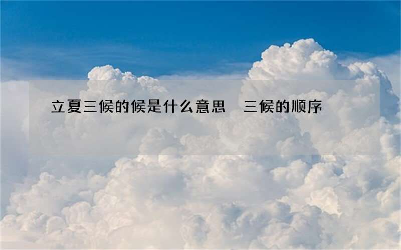 立夏三候的候是什么意思 三候的顺序